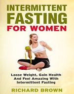 Intermittent Fasting For Women: Loose Weight, Gain Health And Feel Amazing With Intermittent Fasting (Intermittent Fasting, Weight Loss And Health) - Book Cover