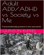 Adult ADD/ADHD vs Society vs Me.: Transcendentally present in the real world. - Book Cover