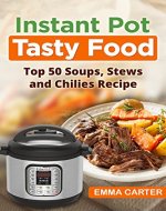 INSTANT POT: TASTY FOOD! Top 50 Soups, Stews and Chilies Recipes - Book Cover