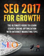 SEO 2017 for Growth: The Ultimate Guide to Learn Search Engine Optimization with Internet Marketing Tips (Beginner Internet Marketing, Webmaster, Search ... For Beginners, Get Traffic From Google) - Book Cover