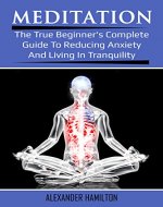 Meditation: The True Beginner's Complete Guide To Reducing Anxiety And Living In Tranquility - Book Cover