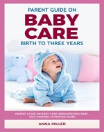 PARENT GUIDE ON BABY CARE: BIRTH TO THREE YEARS: BREASFEEDING BABY, MILK POWDER, NUTRITION, SLEEP - Book Cover