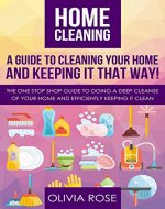 Home cleaning: A guide to cleaning your home and keep it that way!: The one stop shop guide to doing a deep cleanse of your home and efficiently keeping it clean - Book Cover