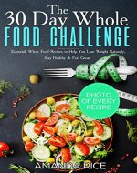 30 Day Whole Food Challenge: Essentials Whole Food Recipes to Help You Lose Weight Naturally, Stay Healthy & Feel  Great - Book Cover