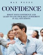 Confidence: Boost Your Confidence And Learn To Use Your Best Judgment In All Situations (Self-esteem, Self Confidence, Confidence Boost, Confident) - Book Cover