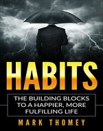 HABITS: The Building Blocks To A Happier, More Fulfilling Life (Success, Personal Growth, Habit Breaking, Health, Wealth) - Book Cover