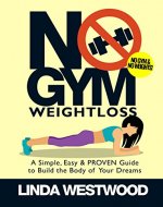 No Gym Weight Loss: A Simple, Easy & PROVEN Guide to Build the Body of Your Dreams with NO GYM & NO WEIGHTS! - Book Cover