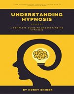 Hypnosis: The Ultimate Guide to Understanding Hypnosis, what is hypnosis, hypnosis myths, hypnosis history, how can hypnosis help me, how to hypnotize people: A complete guide to understand hypnosis - Book Cover