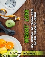 Weight Loss: How Nutrition and Training builds the best version of yourself, Feel Happier And Healthier, Have A More Balanced Life (Intermittent Fasting, Paleo Diet, Bodyweight Workout, Lifebalance) - Book Cover