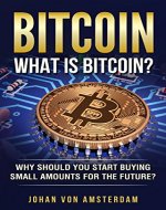 Bitcoin: What is Bitcoin? Why should you start buying small amounts for the future? (Blockchain, Crypto currencies, Bitcoin Wallets, Bitcoin apps, Bitcoin Trading) - Book Cover
