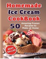 Homemade Ice Cream Cookbook: 50 Amazing Frozen Recipes to Make at Home (Ice Cream, Frozen Yogurt, Gelato, Granita ) - Book Cover