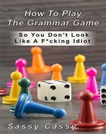 HowTo Play The Grammar Game: So You Don't Look Like A F*cking Idiot - Book Cover