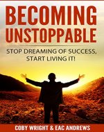 Becoming Unstoppable: Stop Dreaming of Success, Start Living It! - Book Cover