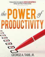 The Power of Productivity: 7 Principles to Create Success and Happiness While Getting Things Done (Power of Productivity, become a master at getting things done and be more productive) - Book Cover