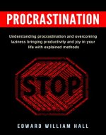Procrastination: Understanding Procrastination And Overcoming Laziness Bringing Productivity And Joy In Your Life With Explained Methods (Motivation, Methods, Focus, Laziness, Habit, Confidence) - Book Cover