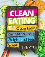 Clean Eating Cookbook: 150 Clean Eating Recipes to Lose Weight and Feel Great - Book Cover