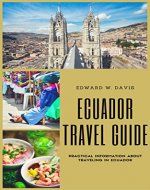 ECUADOR TRAVEL GUIDE: PRACTICAL INFORMATION ABOUT TRAVELING IN ECUADOR - Book Cover