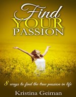Find Your Passion: 8 Ways To Find The True Passion In Life (Meditation, Visualisation, Self-Confidence, Self-Love, Purpose, Joy, Visualization Techniques, Self Hypnosis) - Book Cover