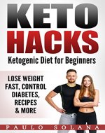 Keto Hacks: Keto Diet For Beginners -Lose Weight Fast, Control Diabetes, Recipes and More - Book Cover