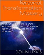 Personal Transformation Mastery: A Practical Guide to Use Ancient Wisdom to Create a New Life  and Success for Yourself - Book Cover