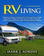 RV Living  : A Practical Guide To Full-Time RV Living And How To Fully Enjoy The Freedom Of RV Life: Easy To Follow Tips And Tricks To Boondocking, Trailer, And Motorhome Lifestyle - Book Cover