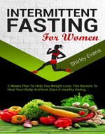 Intermittent Fasting For Women: 2 Weeks Plan To Help You Weight Loss, The Secrets To Heal Your Body And Kick Start A Healthy Eating - Book Cover