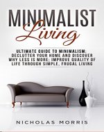 Minimalist Living: Ultimate Guide to Minimalism; Declutter Your Home and Discover Why Less is More; Improve Quality of Life Through Simple, Frugal Living - Book Cover