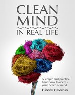 CLEAN MIND (in real life) - How to stop feeling overwhelmed with everything ~ A simple, innovative, and practical handbook to access your peace of mind - Book Cover