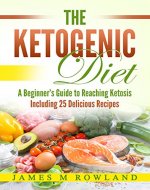 The Ketogenic Diet: A Beginner's Guide to Reaching Ketosis Including 25 Delicious Recipes (ketogenics for beginners, paleo diet, adkins) - Book Cover