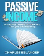 Passive Income: Exactly How I Make $100,000/Year Through Kindle Publishing - Book Cover