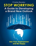 STOP WORRYING: A Guide to Developing a Brand New Outlook - Book Cover