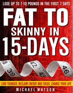 Fat To Skinny In 15-Days: Look Younger, Reclaim Energy And Focus, Change Your Life ( LOSE UP TO 7-10 Pounds In The First 7 Days) - Book Cover