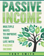 Passive Income: Multiple Ways to Improve Your Life With Passive Income (Real Estate, Stocks, Bonds, Money) - Book Cover