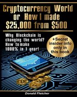 Cryptocurrency World Or How I Made $25000 from $500: Why Blockchain is changing the world? Or how to make 1000% in 1 year! - Book Cover