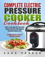 Complete Electric Pressure Cooker Cookbook: Simple and Healthy Pressure Cooker Recipes for Cooking Everyday Meals Fast - Book Cover