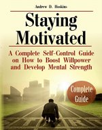 Staying Motivated: A Complete Self-Control Guide on How to Boost Willpower and Develop Mental Strength (Self Motivation, What Motivates Me, Beyond Willpower) - Book Cover