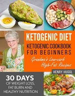 KETOGENIC DIET: KETOGENIC COOKBOOK FOR BEGINNERS - Grandma's Low-Carb, High-Fat Recipes - 30 Days of Weight Loss, Fat Burn and Healthy Nutrition (Ketogenic, Diet, Weight Loss, Build muscle) - Book Cover