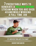 Passive Income: 7 Predictable Ways to Generate a Passive Income Stream when you are over 40 and While Working a Full Time Job (BONUS FREE VIDEO COURSE) - Book Cover