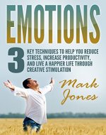 Emotions:3 key techniques to help reduce stress, increase productivity, and live a happier life through creative stimulation - Book Cover
