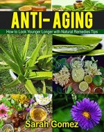 Anti-Aging: How to Look Younger, Longer with Natural Remedies and Tips (Youthful, Glowing, Vibrate Skin, Natural Ingredients,) - Book Cover