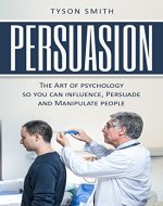 Persuasion: The Art of psychology so you can influence, Persuade and Manipulate people ((The Self Help, Self Development, Personal Transformation Series)) - Book Cover