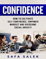 Confidence: How to Cultivate Self-Confidence, Empower Mindset and Overcome Social Anxiety - Book Cover
