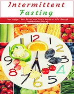 Fasting: Intermittent Fasting: Lose Weight, Feel Better and Live a Healthier Life Through Intermittent Fasting (Diet, Eating, Health, For Beginners) - Book Cover