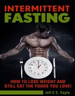 Intermittent fasting: How to lose weight and still eat the food you love! (Intermittent fasting for beginners, intermittent fasting 101, fasting for weight loss, fasting for healthy living ) - Book Cover