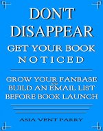 Don't Disappear Get Your Book Noticed: How to Build an Email List and Grow Your Fanbase Before Launch - Book Cover