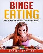 Binge Eating: How to Stop Your Addiction and Lose Weight - Book Cover