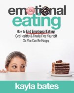 Emotional Eating: How to End Emotional Eating, Get Healthy & Finally Free Yourself So You Can Be Happy - Book Cover