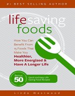 Life Saving Foods: How You Can Benefit From 15 Foods That Make You Healthier, More Energized & Have A Longer Life (Bonus: 50 Quick & Easy Life Saving Food Recipes!) - Book Cover