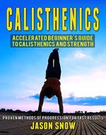 Calisthenics: Accelerated Beginner's Guide to Calisthenics and Strength: Proven Methods of Progression for Fast Results  (Transform your physique, balance, strength, flexibility, stamina, fitness) - Book Cover