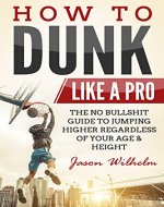 How to Dunk Like A Pro: The No Bullshit Guide to Jumping Higher Regardless of Your Age & Height (Vertical Jump Training Program, Jump Higher,  Basketball Training, Increase Vertical Leap) - Book Cover